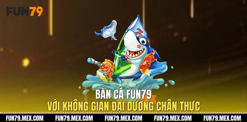 Bắn Cá Fun79 với không gian đại dương chân thực