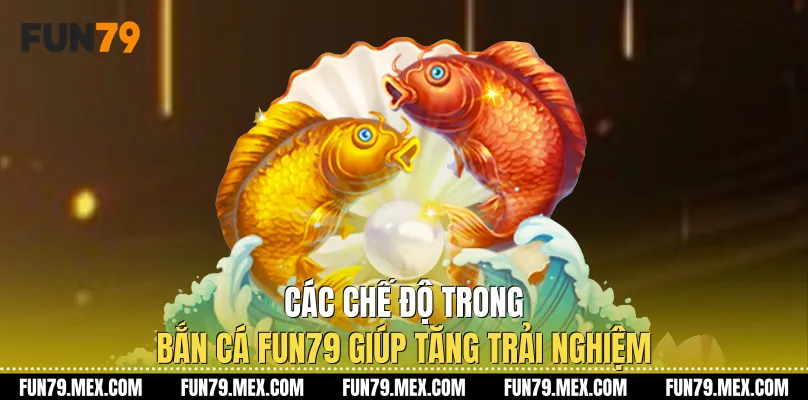 Các chế độ trong Bắn Cá Fun79 giúp tăng trải nghiệm