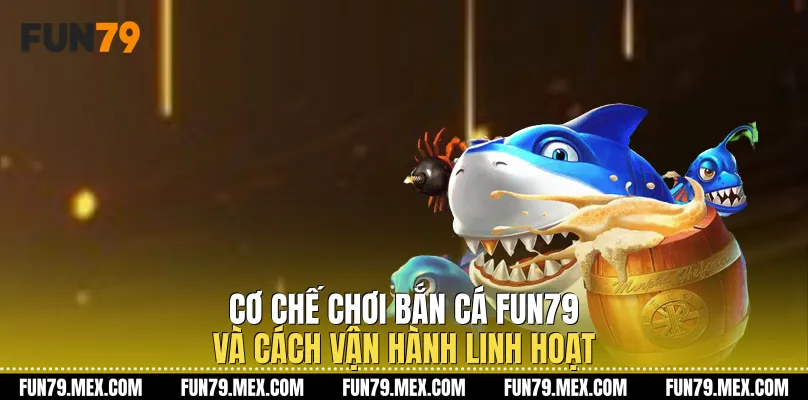 Cơ chế chơi Bắn Cá Fun79 và cách vận hành linh hoạt