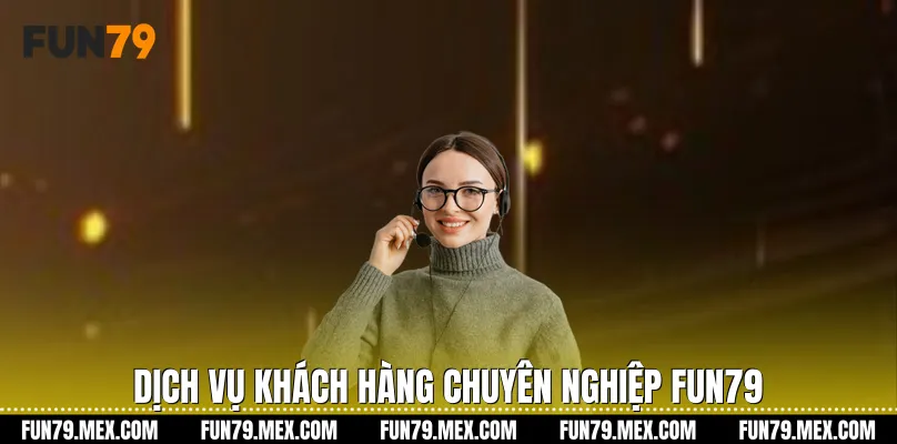 Dịch vụ khách hàng chuyên nghiệp Fun79