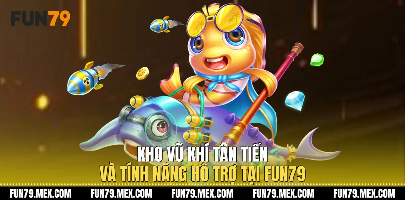 Kho vũ khí tân tiến và tính năng hỗ trợ tại Fun79