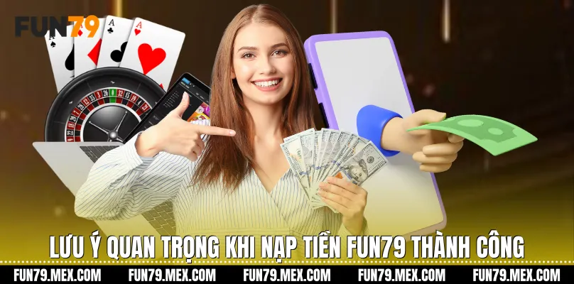 Lưu ý quan trọng khi Nạp tiền Fun79 thành công