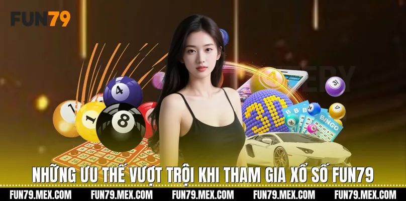 Những ưu thế vượt trội khi tham gia Xổ số Fun79