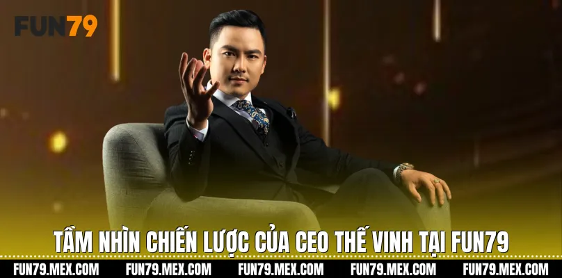 Tầm nhìn chiến lược của CEO Thế Vinh tại Fun79