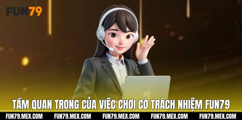 Tầm quan trọng của việc Chơi có trách nhiệm Fun79