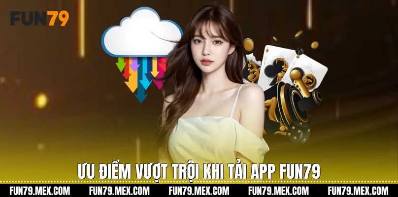 Ưu điểm vượt trội khi Tải app Fun79